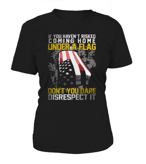 If you havent risked coming home under a flag dont you dare disrecspect it shirt Women's T-Shirt