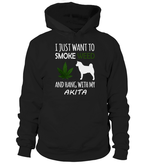 Akita shirt, I just want to smoke weed and hang with my akita Hoodie Unisex
