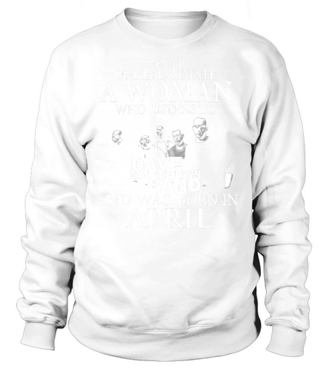 Never Underestimate A Woman Who Listens To Dave Matthews Band And Was Born In April Sweatshirt Unisex