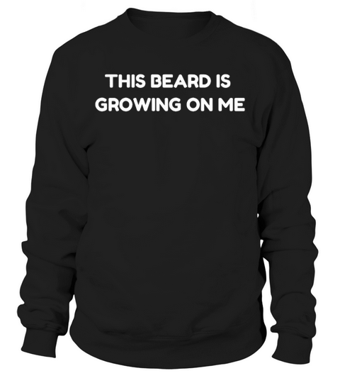 This Beard Is Growing On Me Sweatshirt Unisex