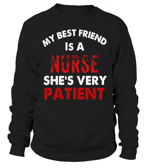 My Best Friend Is A Nurse Shes Very Patient T Shirt Sweatshirt Unisex