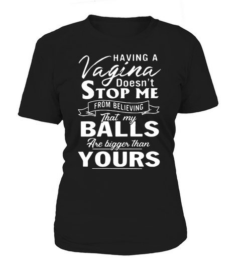 Having a Vagina doesnt stop Me from believing that My balls Women's T-Shirt