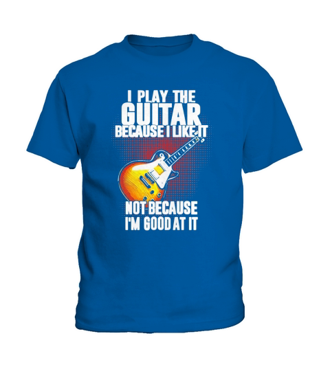 I Play The Guitar Because I Like It Not Because Im Good At It Kids T-Shirt