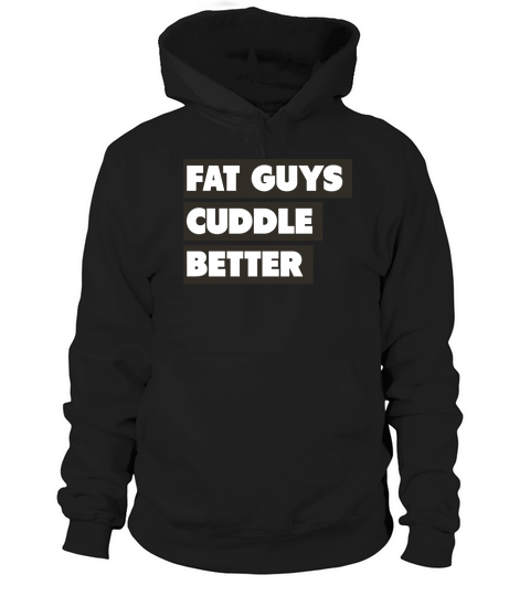 Fat guys cuddle better T-Shirt Hoodie Unisex