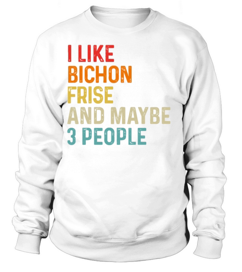 I Like Bichon Frise And Maybe 3 People Dog Lover Sweatshirt Unisex