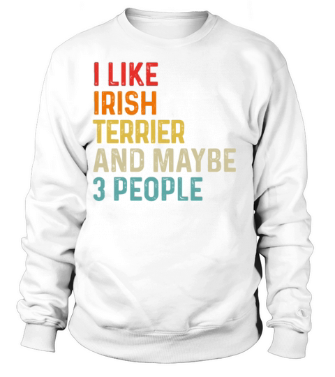 I Like Irish Terrier And Maybe 3 People Dog Lover Sweatshirt Unisex