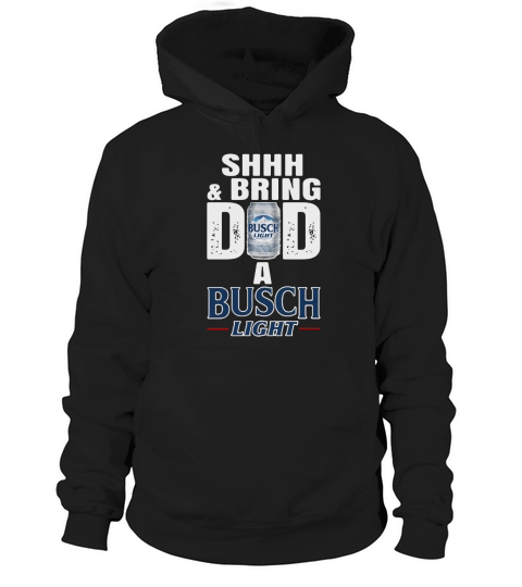 Shhh And Bring Dad A Busch Light Hoodie Unisex
