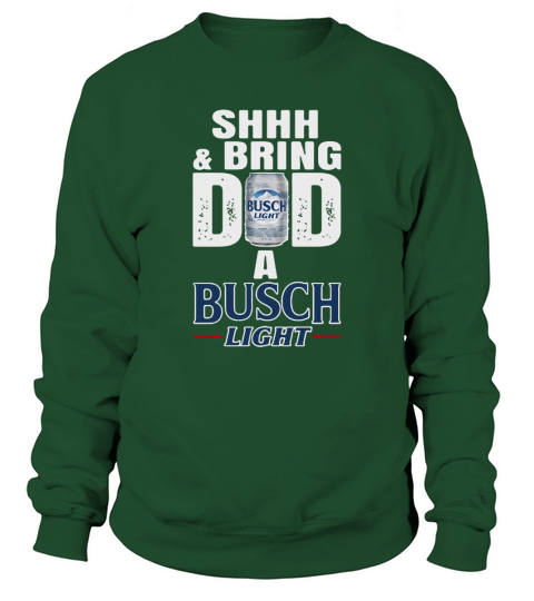 Shhh And Bring Dad A Busch Light Sweatshirt Unisex