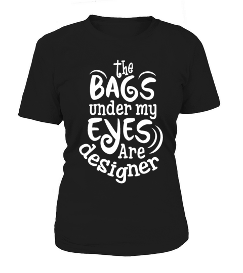 The bags Under My Eyes Are Designer Women's T-Shirt