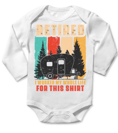 Retired I Worked My Whole Life For This Shirt Long Sleeve Baby One-Piece