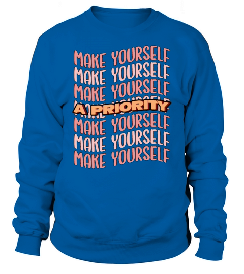 Fun Make Yourself A Priority Positive Motivational Sweatshirt Unisex