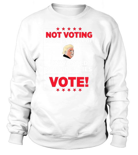 Official Not voting is the #1 cause of unwanted presidencies T-Shirt Sweatshirt Unisex