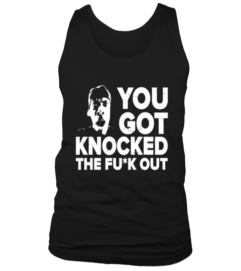 You Got Knocked The F*** Out! Tshirt Tank Top Unisex
