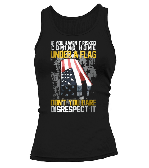 If You Havent Risked Coming Home Under A Flag Dont You Dare Disrespect It Tank top Woman