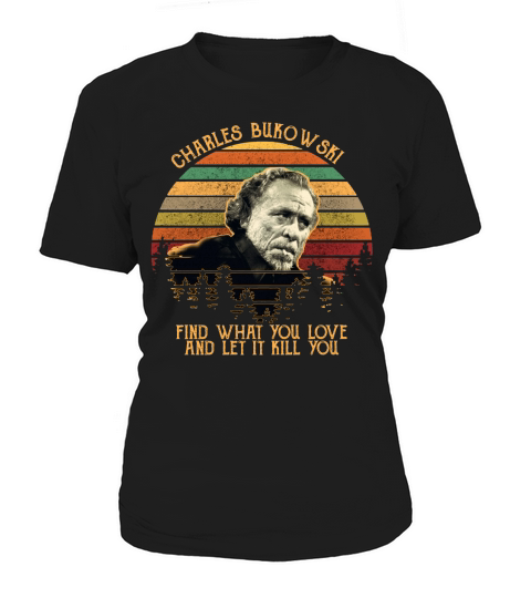 Charles bukowski find what you love and let it kill you Women's T-Shirt