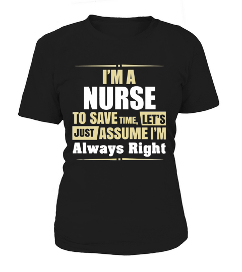 Im A NURSE To Save Time Lets Just Assume Im Always Right t-shirt Women's T-Shirt