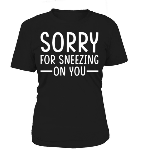Sneeze Sneezing Meme Sorry for Sneezing on you Women's T-Shirt