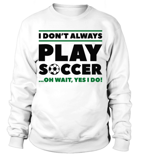 I Don’t Always Play Soccer Sweatshirt Unisex