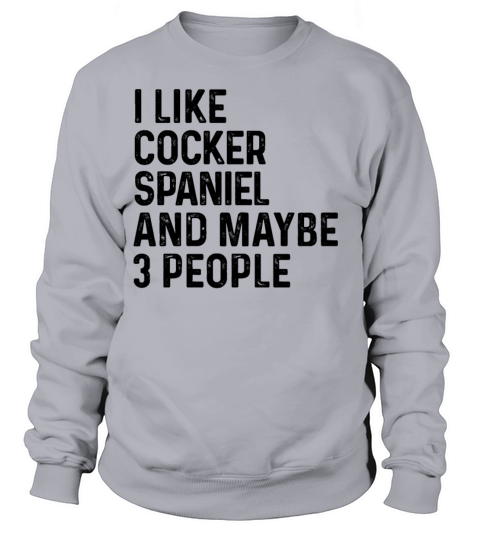 I Like Cocker Spaniel And Maybe 3 People Dog Lover Sweatshirt Unisex