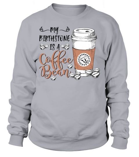 My Birthstone Is A Coffee Bean Funny Coffee Lovers Sweatshirt Unisex