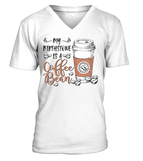 My Birthstone Is A Coffee Bean Funny Coffee Lovers V-Neck T-shirt