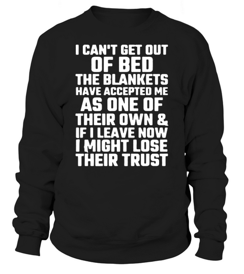 I Cant Get Out Of Bed The Blankets Have Accepted Me As One Sweatshirt Unisex