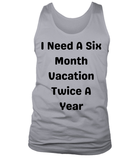 I Need A Six Month Vacation Twice A Year Tank Top Unisex