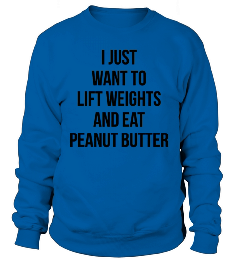 I Just Want To Lift Weights And Eat Peanut Butter T-Shirt_1 Sweatshirt Unisex