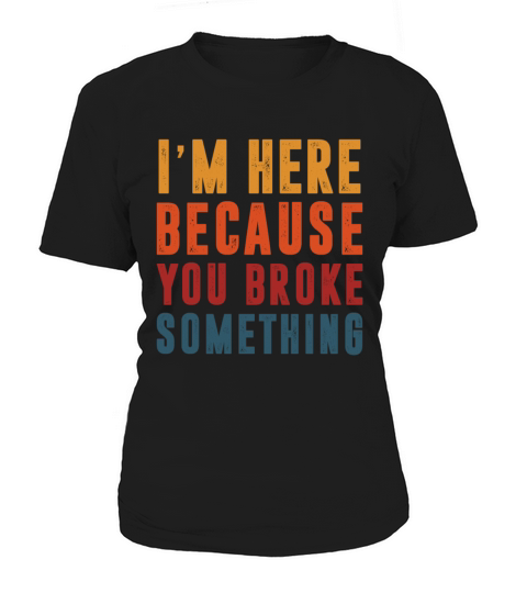 Im here because you broke something mechanic Women's T-Shirt