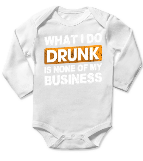 What I Do Drunk Is None Of My Business Funny Long Sleeve Baby One-Piece