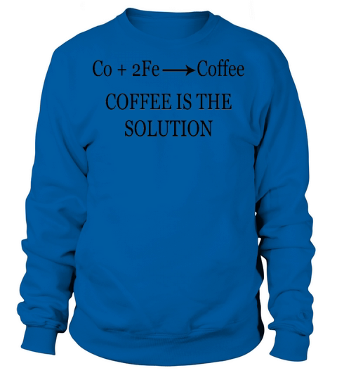 coffee is the solution chemical engineer chemistry Sweatshirt Unisex