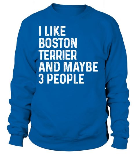 I Like Boston Terrier And Maybe 3 People Dog Sweatshirt Unisex