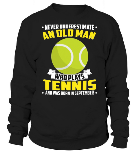Never Underestimate An Old Man Who Plays Tennis And Was Born In September Sports 2020 Sweatshirt Unisex