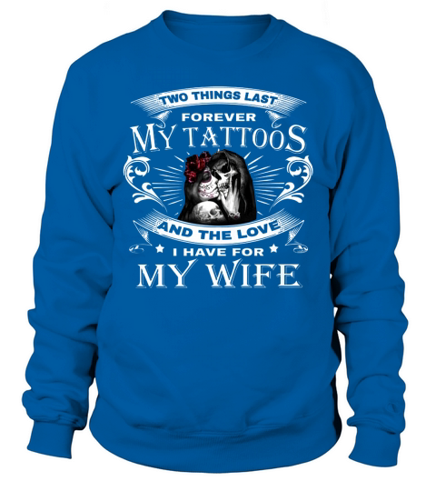 Two Things Last Forever My Tattoos And The Love For My Wife Sweatshirt Unisex