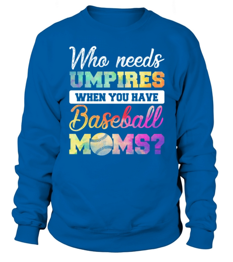 Who Needs Umpires When You Have Baseball Moms Sweatshirt Unisex