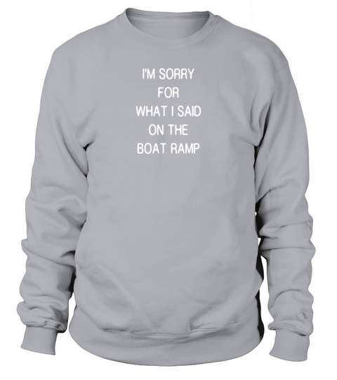 Sorry For What I Said On The Boat Ramp Novelty T-shirt Sweatshirt Unisex