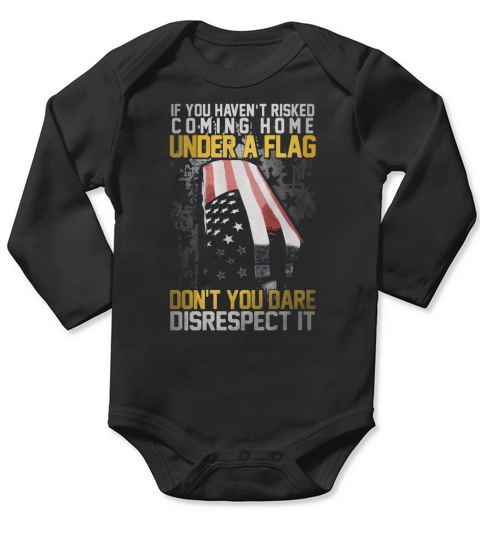 If You Havent Risked Coming Home Under A Flag Dont You Dare Disrespect It Long Sleeve Baby One-Piece