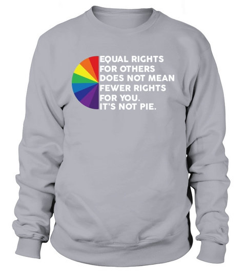 LGBT Equal rights for others does not mean fewer rights for you its not pie shirt Sweatshirt Unisex