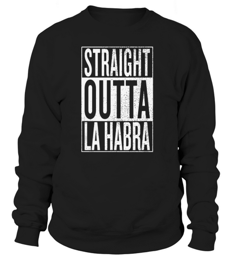 Straight Outta La Habra Great Travel &amp;amp;amp; Gift Idea T-Shirt Sweatshirt Unisex