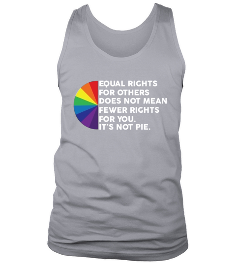 LGBT Equal rights for others does not mean fewer rights for you its not pie shirt Tank Top Unisex