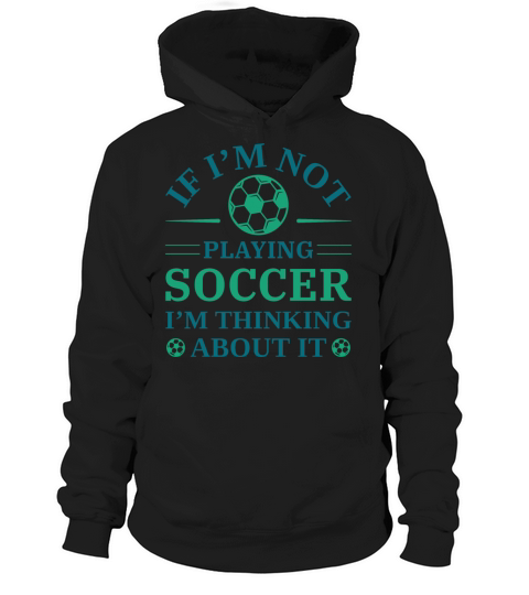 If I’m Not Playing Soccer I’m Thinking About It Hoodie Unisex