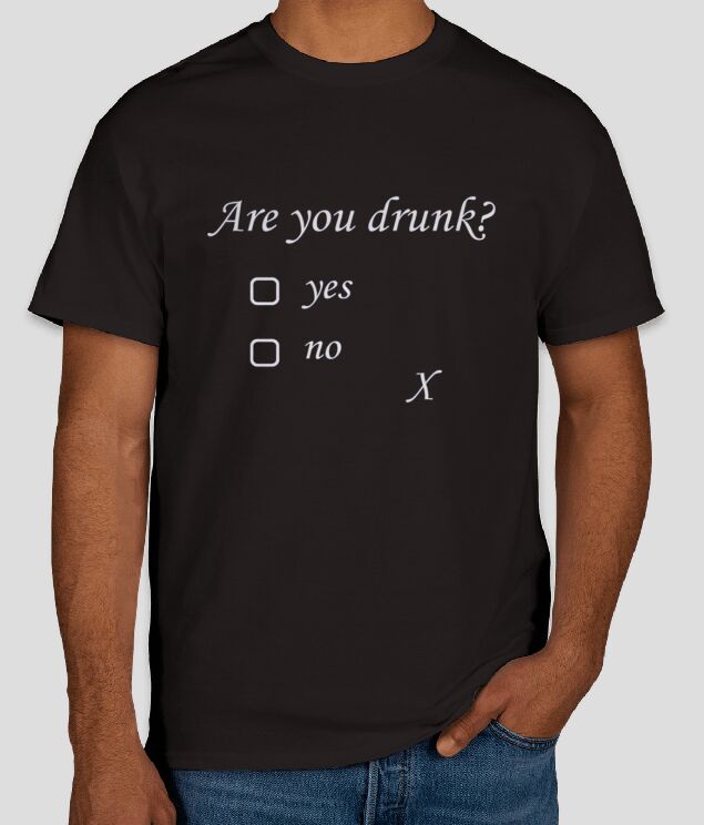 Are You Drunk Drinking humor T-Shirt Unisex