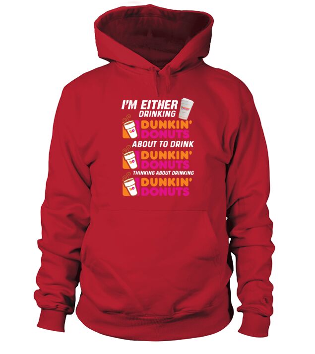 Im either drinking Dunkin Donuts about to drink thinking about drinking - Tie-Dye Shirts Hoodie Unisex
