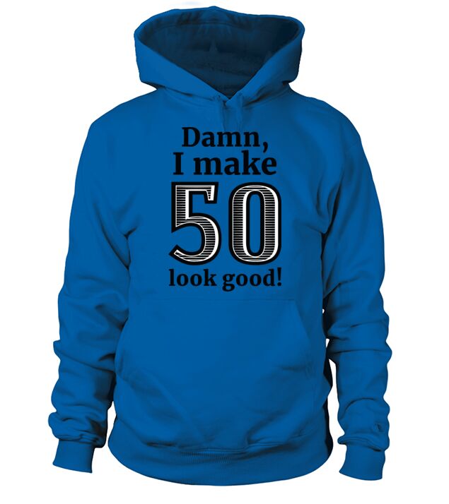 Damn I Make 50 Look Good Hoodie Unisex