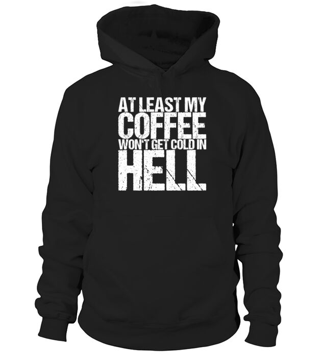 At Least My Coffee Wont Get Cold In Hell Hoodie Unisex