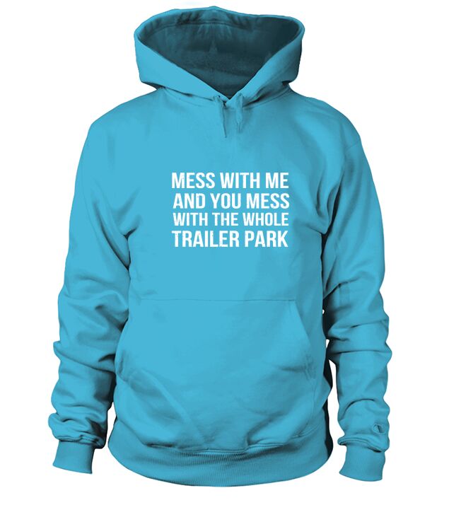 Mess With Me And You Mess With The Whole Trailer Park Hoodie Unisex