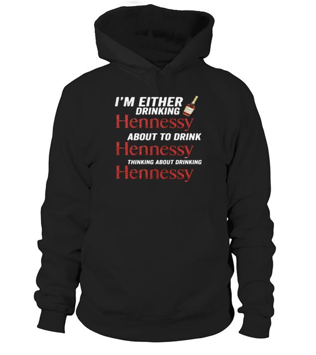 Im either drinking Hennessy about to drink Hennessy shirt Hoodie Unisex