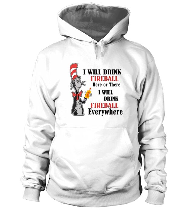 Dr Seuss I will drink Fireball here or there shirt Hoodie Unisex