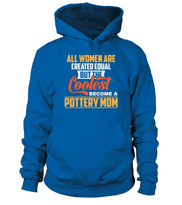 Pottery Mom - All Women Are Created Equal But The Hoodie Unisex
