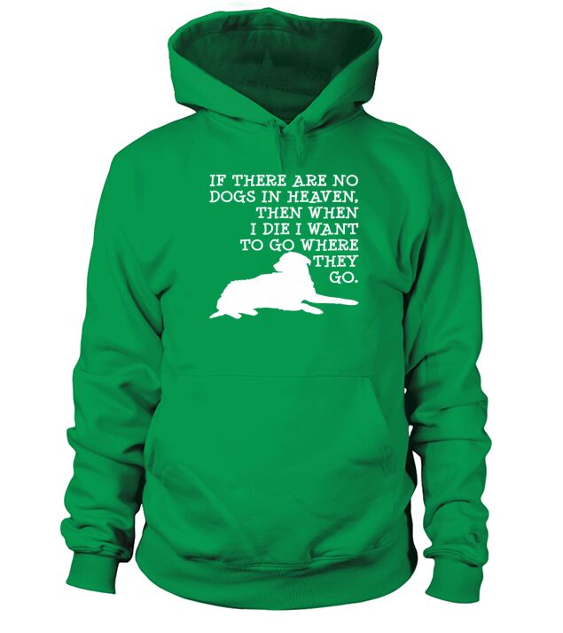 If No Dogs In Heaven When I Die Want To Go Where They Go Tshirt Hoodie Unisex